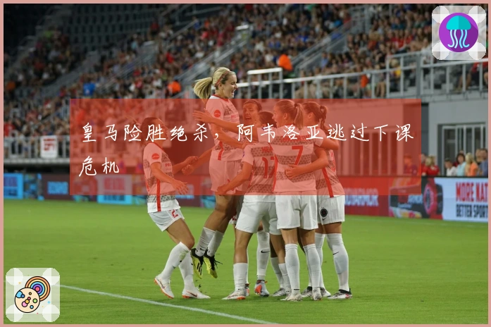 皇马险胜绝杀，阿韦洛亚逃过下课危机