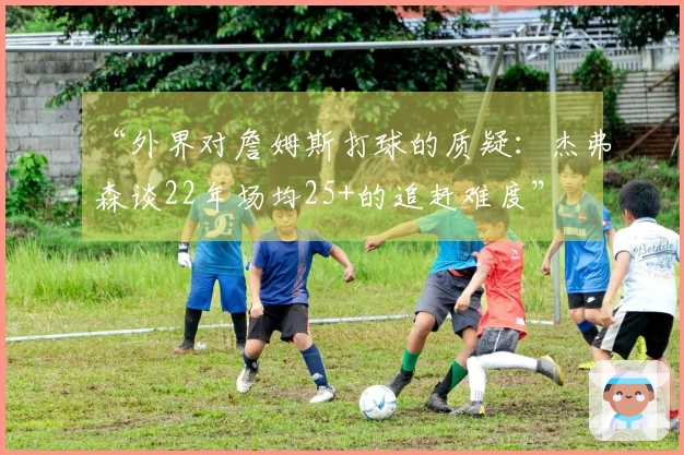 “外界对詹姆斯打球的质疑：杰弗森谈22年场均25+的追赶难度”