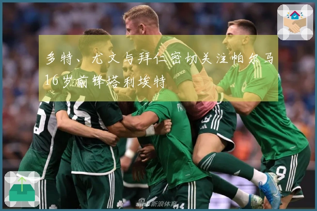 多特、尤文与拜仁密切关注帕尔马16岁前锋塔利埃特