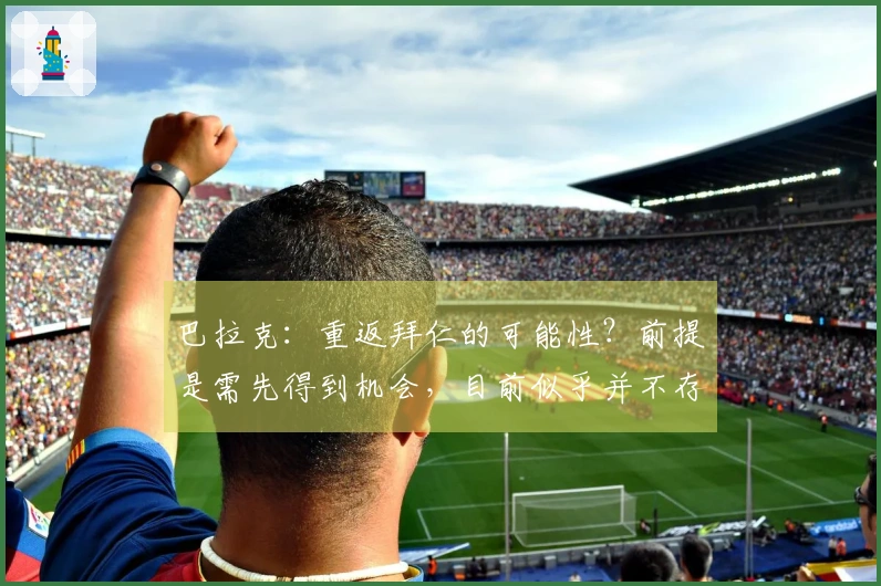 巴拉克：重返拜仁的可能性？前提是需先得到机会，目前似乎并不存在