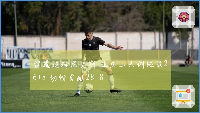 雷霆逆转尼克斯 亚历山大创纪录26+8 切特贡献28+8