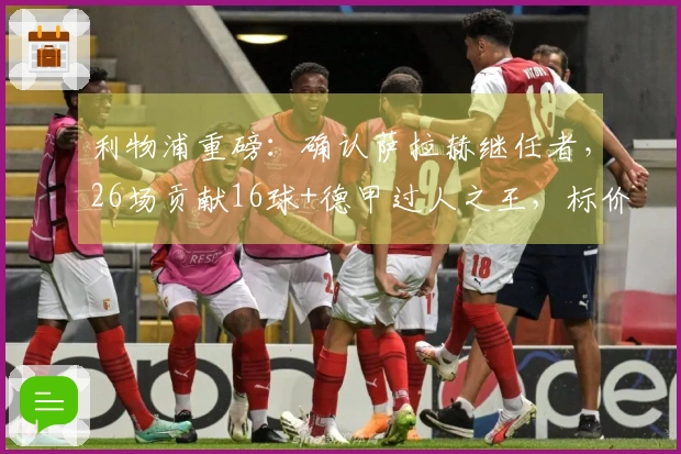 利物浦重磅：确认萨拉赫继任者，26场贡献16球+德甲过人之王，标价1亿