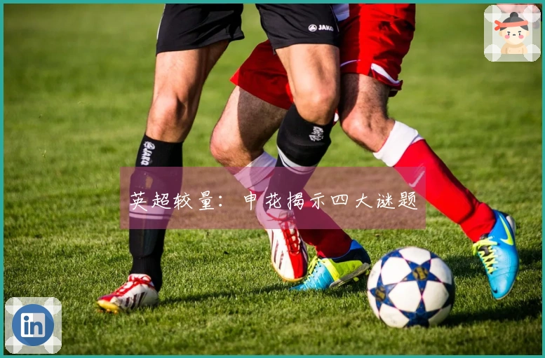 英超较量：申花揭示四大谜题