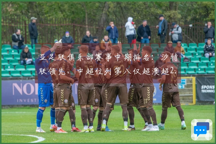 亚足联俱乐部赛事中期排名：沙特联领先，中超位列第八仅超澳超2.8分