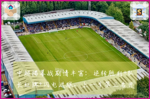 中超揭幕战剧情丰富：逆转胜利+队长红牌+闪电进球，上一季第三名开局再胜