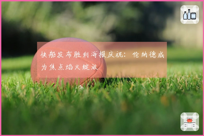 快船发布胜利海报庆祝：伦纳德成为焦点焰火绽放