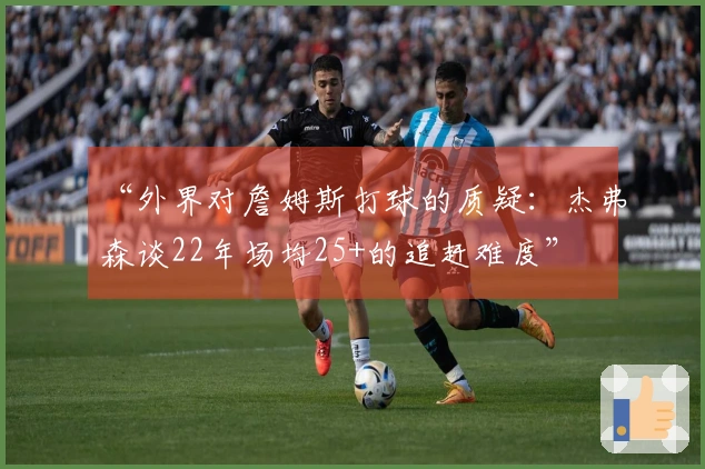 “外界对詹姆斯打球的质疑：杰弗森谈22年场均25+的追赶难度”