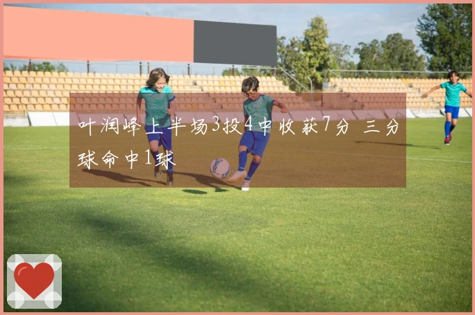 叶润峰上半场3投4中收获7分 三分球命中1球