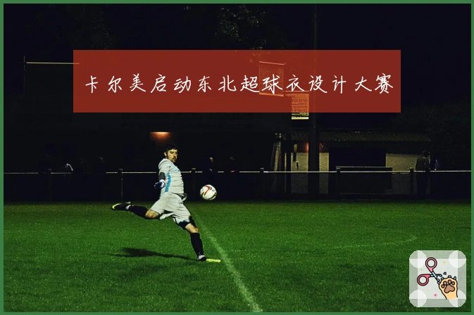 卡尔美启动东北超球衣设计大赛
