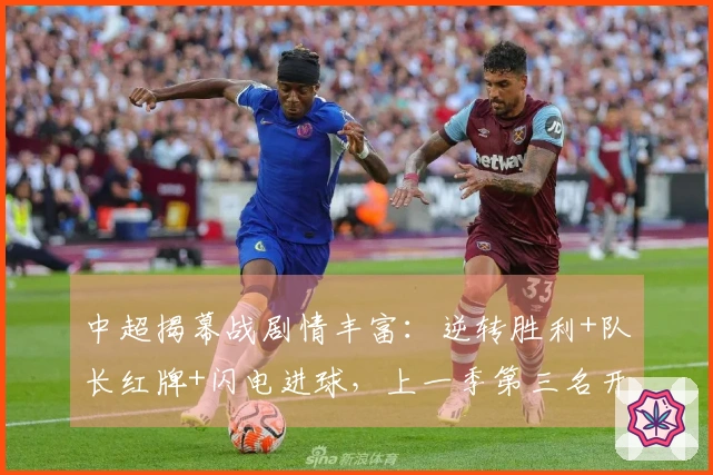中超揭幕战剧情丰富：逆转胜利+队长红牌+闪电进球，上一季第三名开局再胜