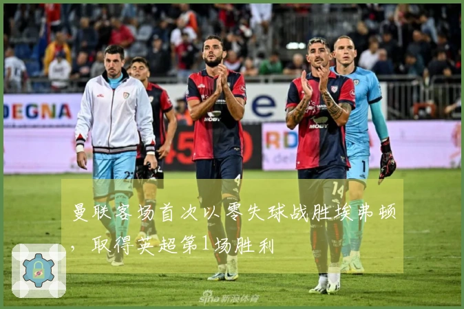 曼联客场首次以零失球战胜埃弗顿，取得英超第1场胜利