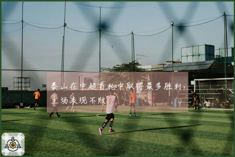 泰山在中超首轮中取得最多胜利，主场表现不败