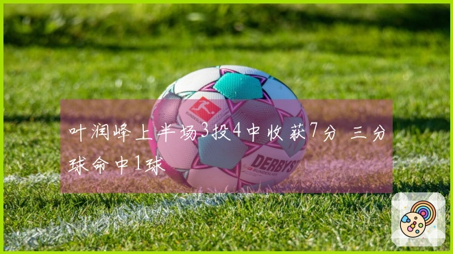 叶润峰上半场3投4中收获7分 三分球命中1球