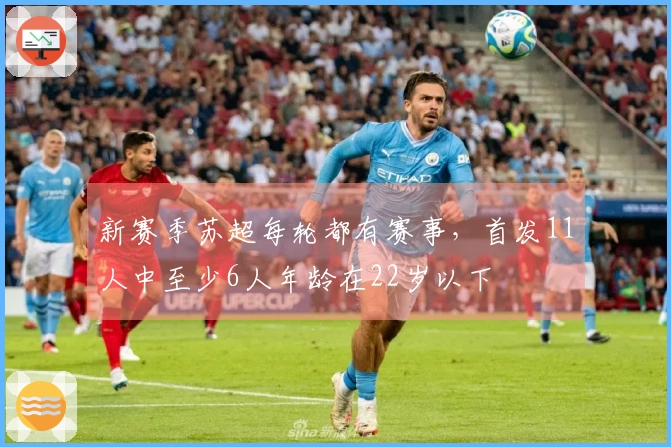 新赛季苏超每轮都有赛事，首发11人中至少6人年龄在22岁以下