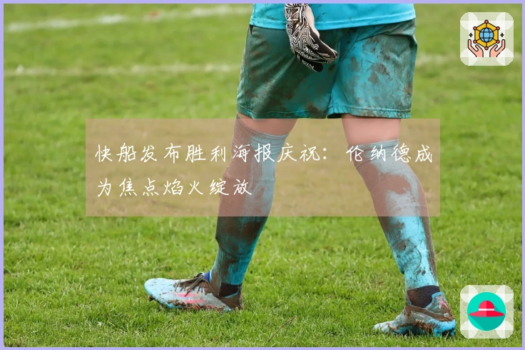 快船发布胜利海报庆祝：伦纳德成为焦点焰火绽放