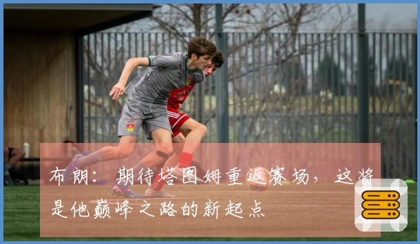 布朗：期待塔图姆重返赛场，这将是他巅峰之路的新起点